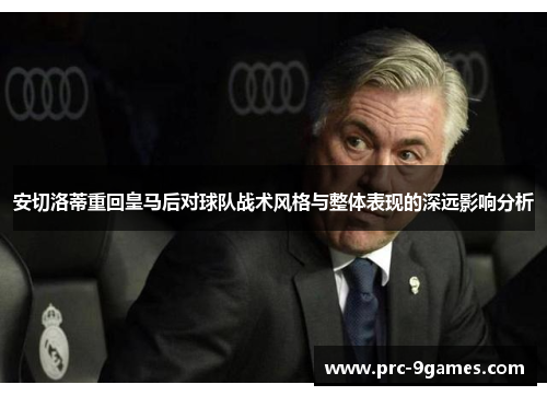 安切洛蒂重回皇马后对球队战术风格与整体表现的深远影响分析