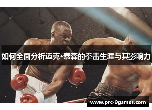如何全面分析迈克·泰森的拳击生涯与其影响力 如何全面分析迈克·泰森的拳击生涯与其影响力