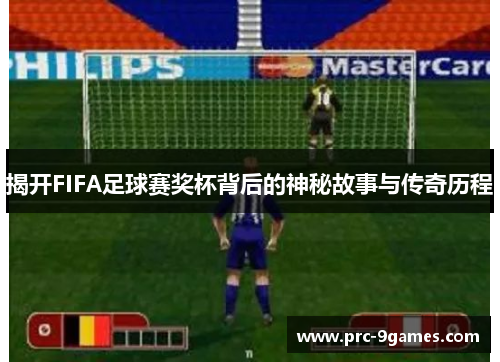 揭开FIFA足球赛奖杯背后的神秘故事与传奇历程 揭开FIFA足球赛奖杯背后的神秘故事与传奇历程