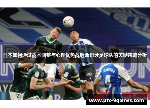 日本如何通过战术调整与心理优势战胜西班牙足球队的关键策略分析 日本如何通过战术调整与心理优势战胜西班牙足球队的关键策略分析