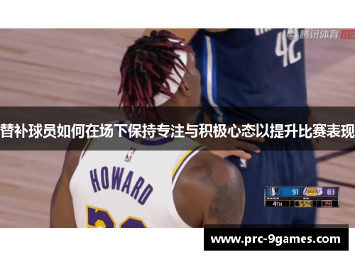 替补球员如何在场下保持专注与积极心态以提升比赛表现 替补球员如何在场下保持专注与积极心态以提升比赛表现