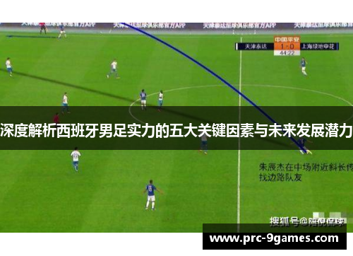 深度解析西班牙男足实力的五大关键因素与未来发展潜力 深度解析西班牙男足实力的五大关键因素与未来发展潜力