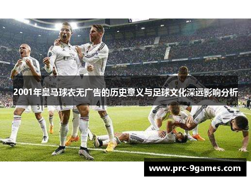 2001年皇马球衣无广告的历史意义与足球文化深远影响分析 2001年皇马球衣无广告的历史意义与足球文化深远影响分析
