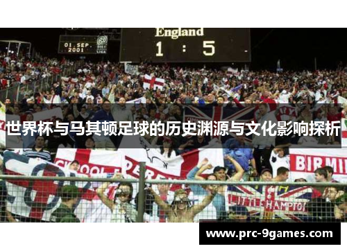 世界杯与马其顿足球的历史渊源与文化影响探析 世界杯与马其顿足球的历史渊源与文化影响探析