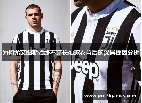 为何尤文图斯始终不穿长袖球衣背后的深层原因分析 为何尤文图斯始终不穿长袖球衣背后的深层原因分析