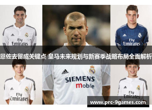 恩佐去留成关键点 皇马未来规划与新赛季战略布局全面解析 恩佐去留成关键点 皇马未来规划与新赛季战略布局全面解析