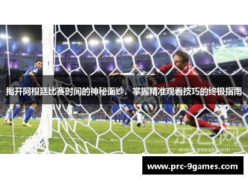 揭开阿根廷比赛时间的神秘面纱,掌握精准观看技巧的终极指南 揭开阿根廷比赛时间的神秘面纱,掌握精准观看技巧的终极指南