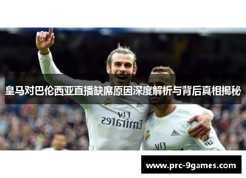 皇马对巴伦西亚直播缺席原因深度解析与背后真相揭秘 皇马对巴伦西亚直播缺席原因深度解析与背后真相揭秘