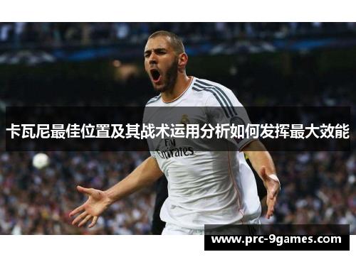 卡瓦尼最佳位置及其战术运用分析如何发挥最大效能 卡瓦尼最佳位置及其战术运用分析如何发挥最大效能