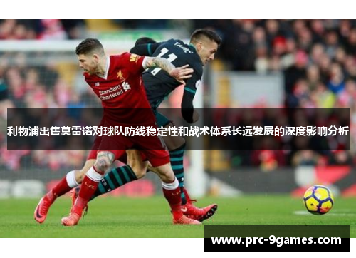 利物浦出售莫雷诺对球队防线稳定性和战术体系长远发展的深度影响分析 利物浦出售莫雷诺对球队防线稳定性和战术体系长远发展的深度影响分析