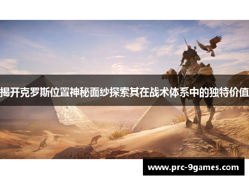 揭开克罗斯位置神秘面纱探索其在战术体系中的独特价值 揭开克罗斯位置神秘面纱探索其在战术体系中的独特价值