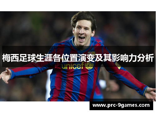 梅西足球生涯各位置演变及其影响力分析 梅西足球生涯各位置演变及其影响力分析