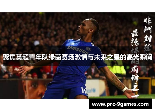 聚焦英超青年队绿茵赛场激情与未来之星的高光瞬间