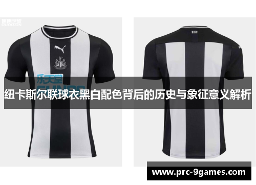 纽卡斯尔联球衣黑白配色背后的历史与象征意义解析 纽卡斯尔联球衣黑白配色背后的历史与象征意义解析