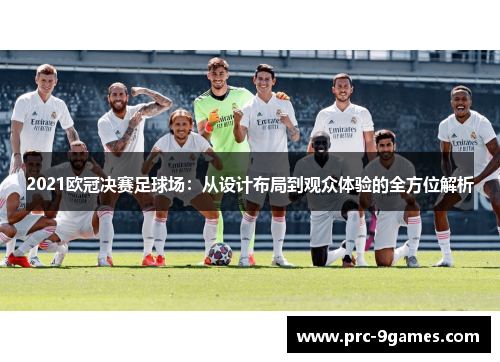2021欧冠决赛足球场:从设计布局到观众体验的全方位解析 2021欧冠决赛足球场:从设计布局到观众体验的全方位解析