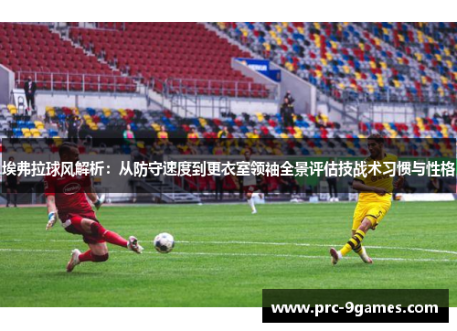 埃弗拉球风解析:从防守速度到更衣室领袖全景评估技战术习惯与性格 埃弗拉球风解析:从防守速度到更衣室领袖全景评估技战术习惯与性格