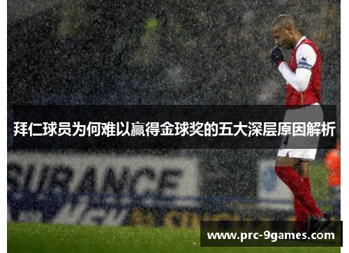 拜仁球员为何难以赢得金球奖的五大深层原因解析 拜仁球员为何难以赢得金球奖的五大深层原因解析