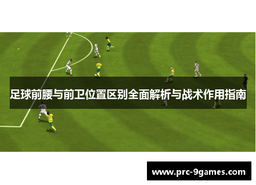 足球前腰与前卫位置区别全面解析与战术作用指南 足球前腰与前卫位置区别全面解析与战术作用指南