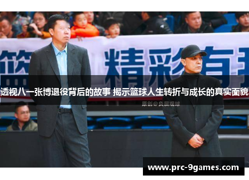 透视八一张博退役背后的故事 揭示篮球人生转折与成长的真实面貌 透视八一张博退役背后的故事 揭示篮球人生转折与成长的真实面貌