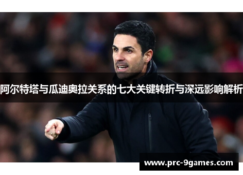 阿尔特塔与瓜迪奥拉关系的七大关键转折与深远影响解析