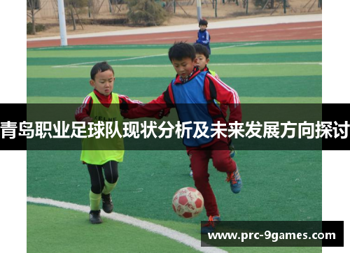 青岛职业足球队现状分析及未来发展方向探讨 青岛职业足球队现状分析及未来发展方向探讨
