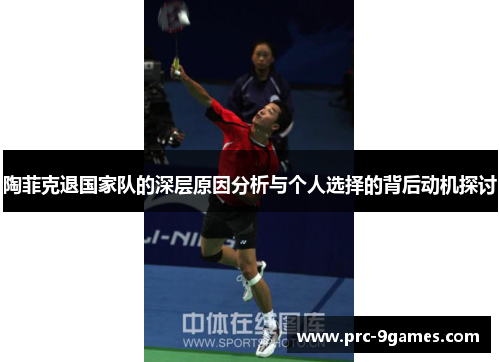 陶菲克退国家队的深层原因分析与个人选择的背后动机探讨 陶菲克退国家队的深层原因分析与个人选择的背后动机探讨