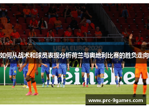 如何从战术和球员表现分析荷兰与奥地利比赛的胜负走向 如何从战术和球员表现分析荷兰与奥地利比赛的胜负走向