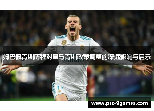 姆巴佩青训历程对皇马青训政策调整的深远影响与启示