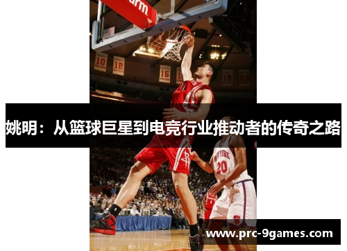 姚明:从篮球巨星到电竞行业推动者的传奇之路 姚明:从篮球巨星到电竞行业推动者的传奇之路