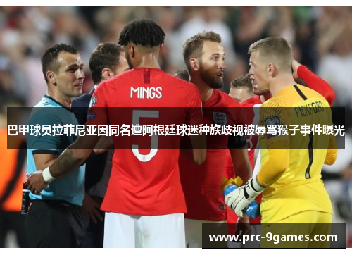 巴甲球员拉菲尼亚因同名遭阿根廷球迷种族歧视被辱骂猴子事件曝光 巴甲球员拉菲尼亚因同名遭阿根廷球迷种族歧视被辱骂猴子事件曝光