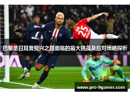 巴黎圣日耳曼复兴之路面临的最大挑战及应对策略探析