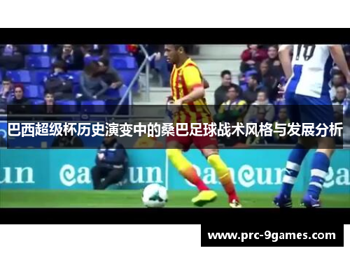 巴西超级杯历史演变中的桑巴足球战术风格与发展分析 巴西超级杯历史演变中的桑巴足球战术风格与发展分析