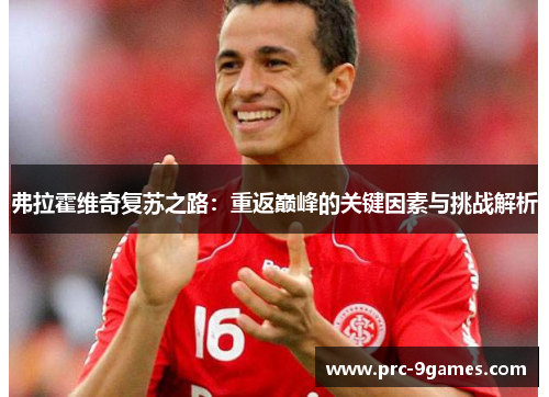 弗拉霍维奇复苏之路:重返巅峰的关键因素与挑战解析 弗拉霍维奇复苏之路:重返巅峰的关键因素与挑战解析