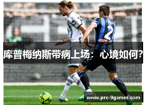 库普梅纳斯带病上场:心境如何? 库普梅纳斯带病上场:心境如何?
