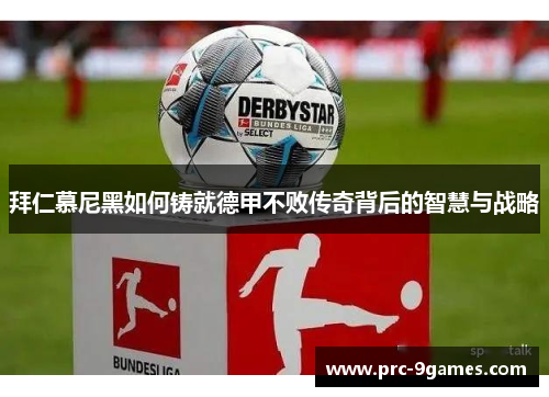 拜仁慕尼黑如何铸就德甲不败传奇背后的智慧与战略 拜仁慕尼黑如何铸就德甲不败传奇背后的智慧与战略