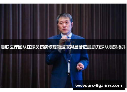 曼联医疗团队在球员伤病恢复领域取得显著进展助力球队表现提升