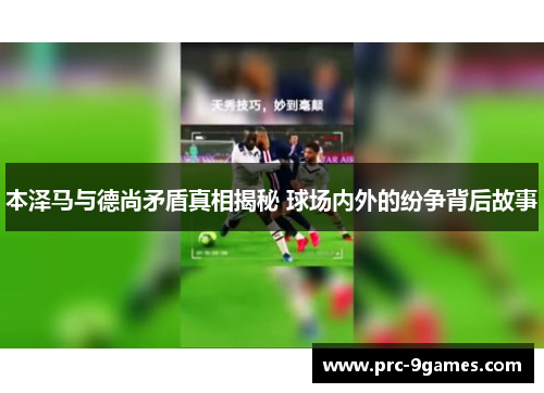 本泽马与德尚矛盾真相揭秘 球场内外的纷争背后故事