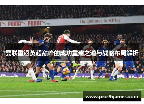 曼联重返英超巅峰的成功重建之道与战略布局解析