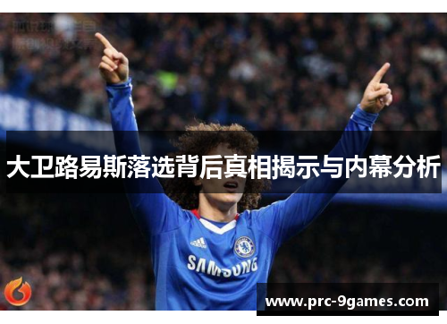 大卫路易斯落选背后真相揭示与内幕分析 大卫路易斯落选背后真相揭示与内幕分析
