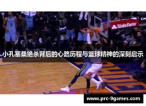 小孔塞桑绝杀背后的心路历程与篮球精神的深刻启示 小孔塞桑绝杀背后的心路历程与篮球精神的深刻启示
