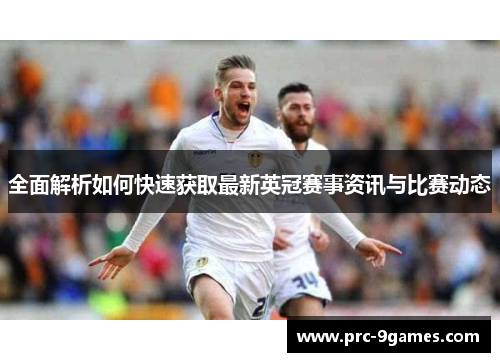 全面解析如何快速获取最新英冠赛事资讯与比赛动态
