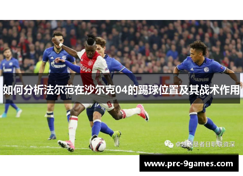 如何分析法尔范在沙尔克04的踢球位置及其战术作用 如何分析法尔范在沙尔克04的踢球位置及其战术作用