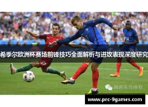 希季尔欧洲杯赛场前锋技巧全面解析与进攻表现深度研究 希季尔欧洲杯赛场前锋技巧全面解析与进攻表现深度研究