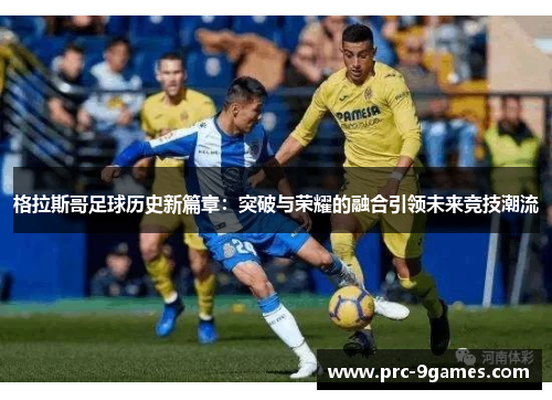 格拉斯哥足球历史新篇章:突破与荣耀的融合引领未来竞技潮流 格拉斯哥足球历史新篇章:突破与荣耀的融合引领未来竞技潮流