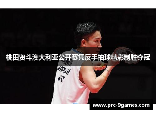 桃田贤斗澳大利亚公开赛凭反手抽球精彩制胜夺冠 桃田贤斗澳大利亚公开赛凭反手抽球精彩制胜夺冠