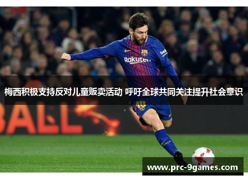 梅西积极支持反对儿童贩卖活动 呼吁全球共同关注提升社会意识 梅西积极支持反对儿童贩卖活动 呼吁全球共同关注提升社会意识