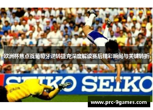 欧洲杯焦点战葡萄牙逆转捷克深度解读赛后精彩瞬间与关键转折