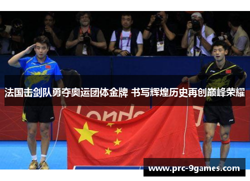 法国击剑队勇夺奥运团体金牌 书写辉煌历史再创巅峰荣耀 法国击剑队勇夺奥运团体金牌 书写辉煌历史再创巅峰荣耀