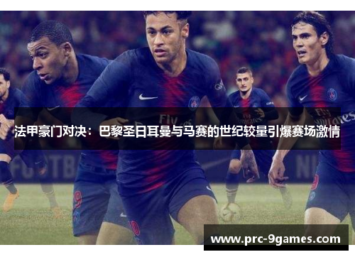 法甲豪门对决:巴黎圣日耳曼与马赛的世纪较量引爆赛场激情 法甲豪门对决:巴黎圣日耳曼与马赛的世纪较量引爆赛场激情