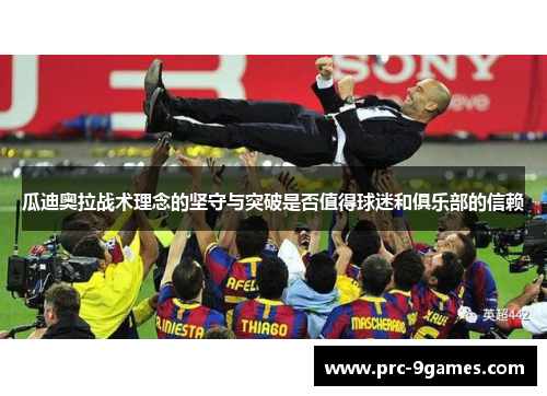瓜迪奥拉战术理念的坚守与突破是否值得球迷和俱乐部的信赖